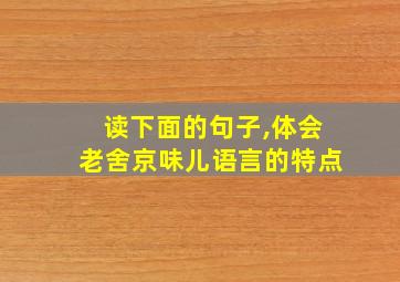 读下面的句子,体会老舍京味儿语言的特点