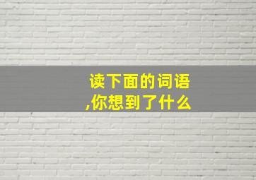 读下面的词语,你想到了什么