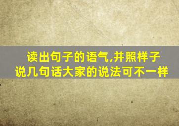 读出句子的语气,并照样子说几句话大家的说法可不一样