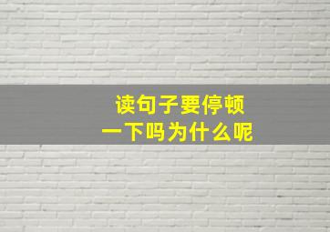 读句子要停顿一下吗为什么呢