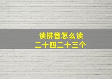 读拼音怎么读二十四二十三个