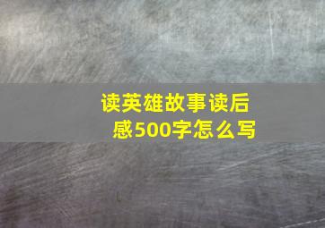 读英雄故事读后感500字怎么写