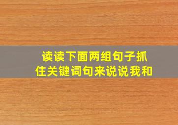 读读下面两组句子抓住关键词句来说说我和