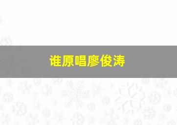 谁原唱廖俊涛