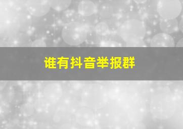 谁有抖音举报群