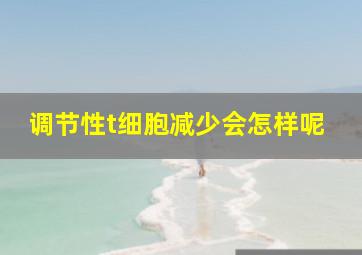 调节性t细胞减少会怎样呢