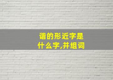 谐的形近字是什么字,并组词