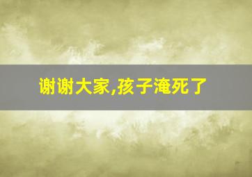 谢谢大家,孩子淹死了