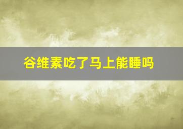 谷维素吃了马上能睡吗