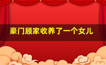 豪门顾家收养了一个女儿