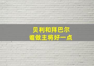 贝利和拜巴尔谁做主将好一点