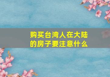 购买台湾人在大陆的房子要注意什么