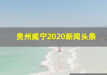 贵州威宁2020新闻头条