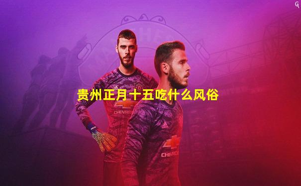 贵州正月十五吃什么风俗
