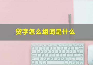 贷字怎么组词是什么