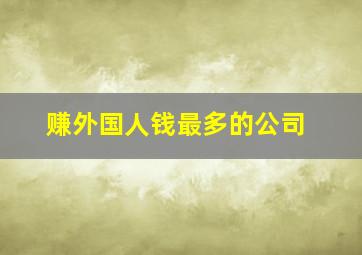 赚外国人钱最多的公司