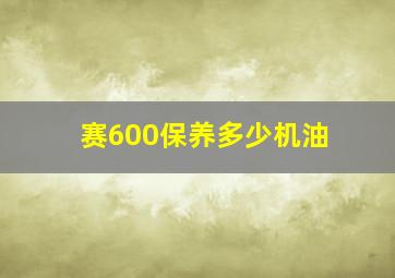 赛600保养多少机油