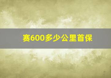 赛600多少公里首保