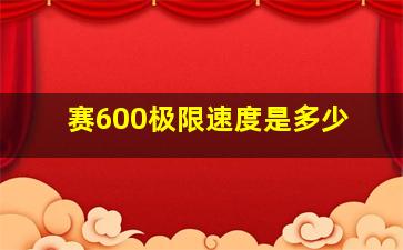 赛600极限速度是多少