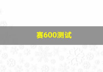 赛600测试