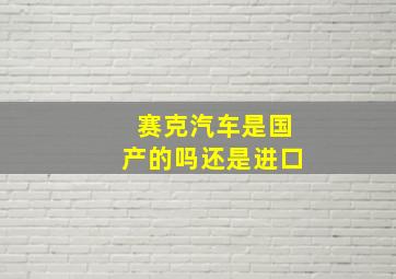 赛克汽车是国产的吗还是进口