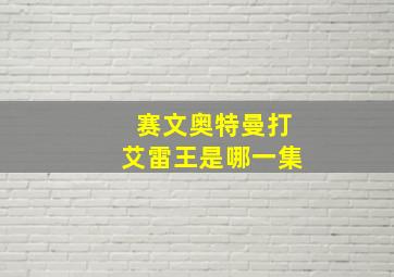 赛文奥特曼打艾雷王是哪一集