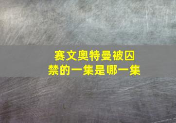 赛文奥特曼被囚禁的一集是哪一集