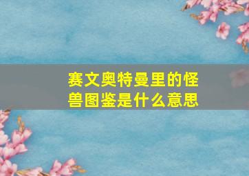 赛文奥特曼里的怪兽图鉴是什么意思