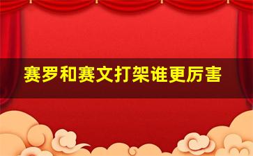 赛罗和赛文打架谁更厉害