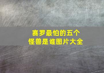 赛罗最怕的五个怪兽是谁图片大全