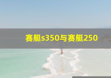 赛艇s350与赛艇250