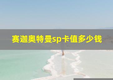 赛迦奥特曼sp卡值多少钱