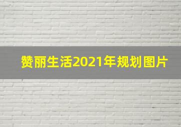 赞丽生活2021年规划图片