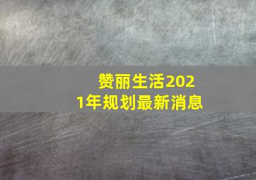 赞丽生活2021年规划最新消息