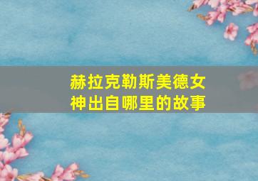 赫拉克勒斯美德女神出自哪里的故事