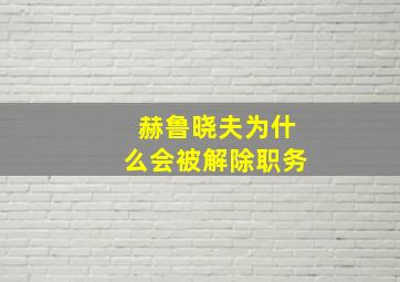 赫鲁晓夫为什么会被解除职务