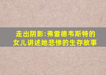 走出阴影:弗雷德韦斯特的女儿讲述她悲惨的生存故事