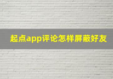 起点app评论怎样屏蔽好友