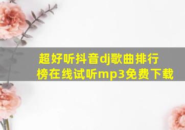 超好听抖音dj歌曲排行榜在线试听mp3免费下载