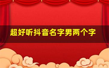 超好听抖音名字男两个字