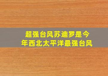 超强台风苏迪罗是今年西北太平洋最强台风