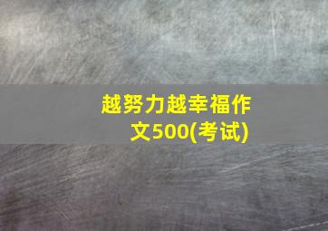 越努力越幸福作文500(考试)