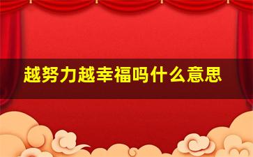 越努力越幸福吗什么意思