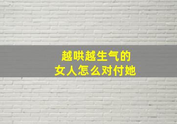 越哄越生气的女人怎么对付她