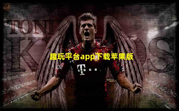 趣玩平台app下载苹果版