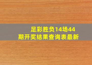 足彩胜负14场44期开奖结果查询表最新