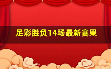 足彩胜负14场最新赛果