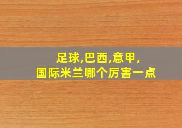 足球,巴西,意甲,国际米兰哪个厉害一点