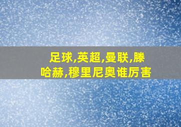 足球,英超,曼联,滕哈赫,穆里尼奥谁厉害