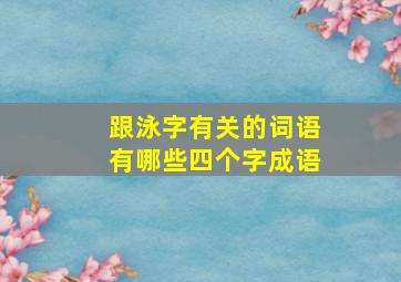 跟泳字有关的词语有哪些四个字成语